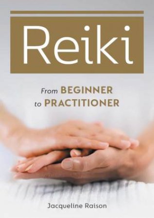 Reiki: From Beginner To Practitioner by Jacqueline Raison