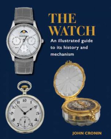 Watch: An Illustrated Guide To Its History And Mechanism by John Cronin