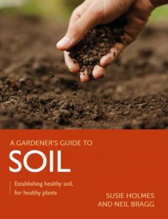 Gardener's Guide To Soil: Establishing Healthy Soil, For Healthy Plants by Susie Holmes 