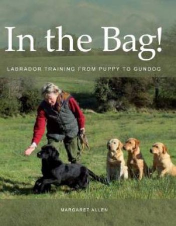 In the Bag!: Labrador Training From Puppy To Gundog by Margaret Allen