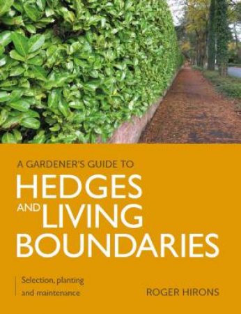 Gardener's Guide To Hedges And Living Boundaries: Selection, Planting And Maintenance by Roger Hirons