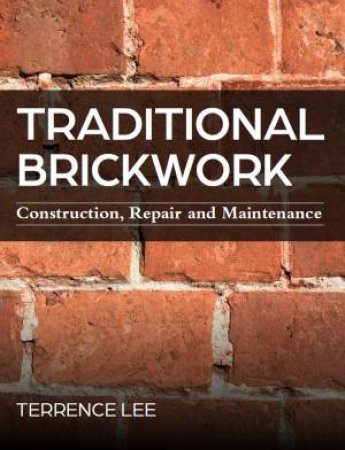 Traditional Brickwork: Construction, Repair And Maintenance by Terrence Lee