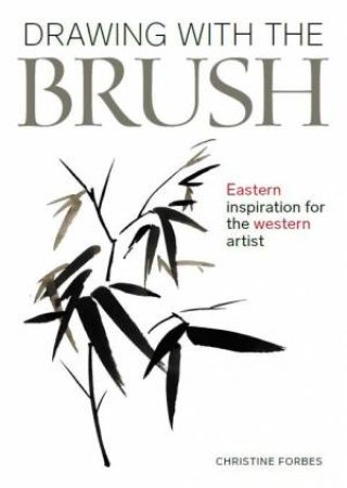 Drawing With A Brush: Eastern Inspiration For The Western Artist by Christine Forbes