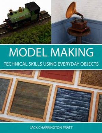 Model Making: Technical Skills Using Everyday Objects by JACK CHARRINGTON PRATT