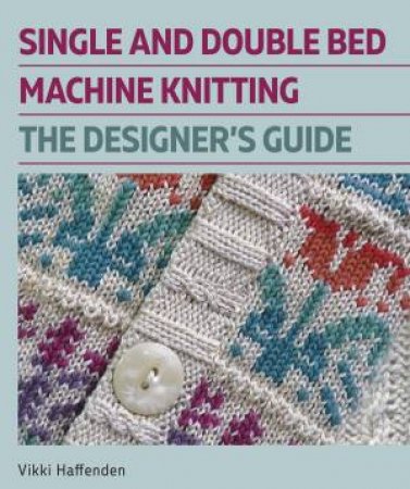 Designers Guide: Single and Double Bed Machine Knitting by VIKKI HAFFENDEN