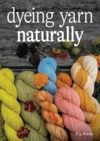 Dyeing Yarn Naturally by RIA BURNS