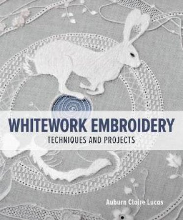 Whitework Embroidery: Techniques and Projects by AUBURN CLAIRE LUCAS