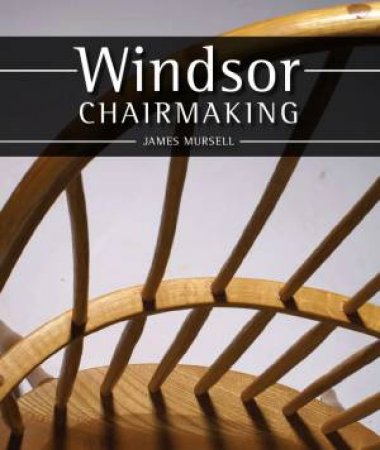 Windsor Chairmaking by JAMES MURSELL