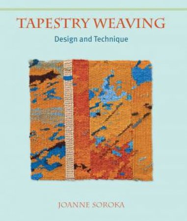 Tapestry Weaving: Design and Technique by JOANNE SOROKA