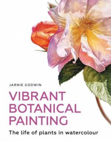 Vibrant Botanical Painting: The Life of Plants in Watercolour by JARNIE GODWIN