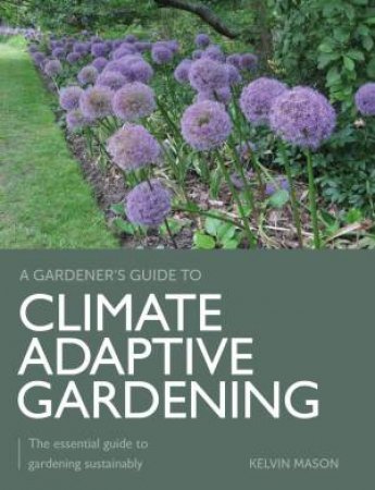 Climate Adaptive Gardening: The Essential Guide to Gardening Sustainably by KELVIN MASON