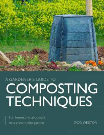 Composting Techniques: For Home, the Allotment or a Community Garden by ROD WESTON