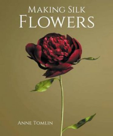 Making Silk Flowers by ANNE TOMLIN