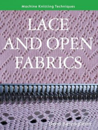 Lace and Open Fabrics: Machine Knitting Techniques by ELENA BERENGHEAN