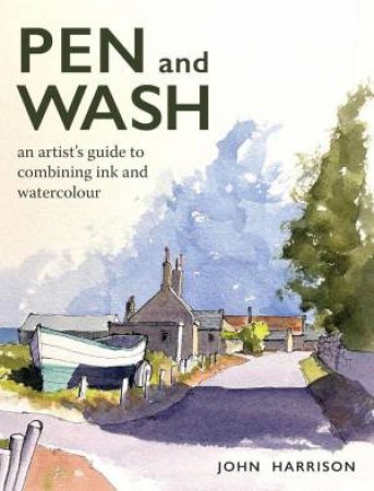 Pen and Wash: An Artist's Guide to Combining Ink and Watercolour by JOHN HARRISON