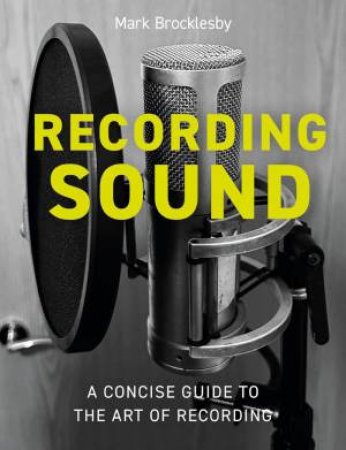 Recording Sound: A Concise Guide to the Art of Recording by MARK BROCKELSBY