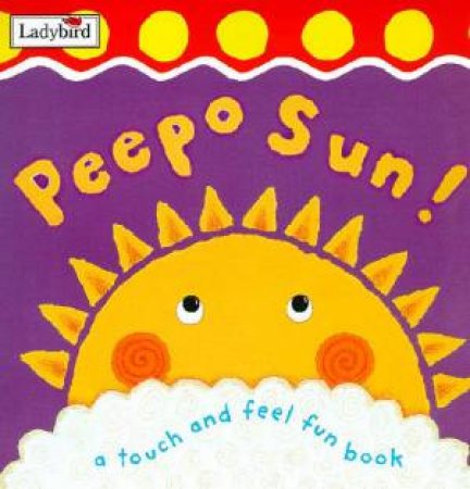 Peepo Sun!: A Touch And Feel Fun Book by Various