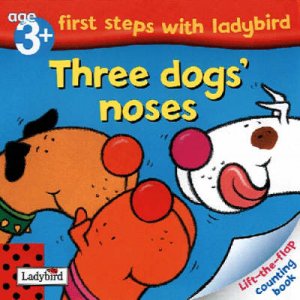 First Steps With Ladybird: Three Dogs' Noses Lift-The-Flap Book by Various