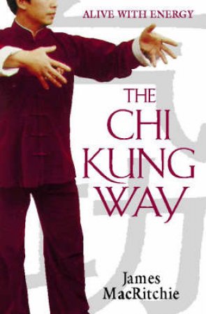 The Chi Kung Way: Alive With Energy by Jim Macritchie