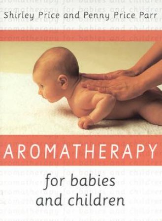 Aromatherapy For Babies And Children by Shirley Price & Penny Price