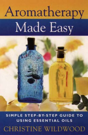 Aromatherapy Made Easy by Christine Wildwood