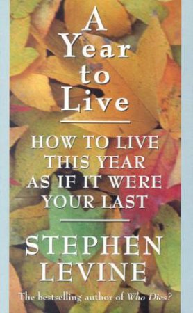 A Year To Live: How To Live This Year As If It Were Your Last by Stephen Levine