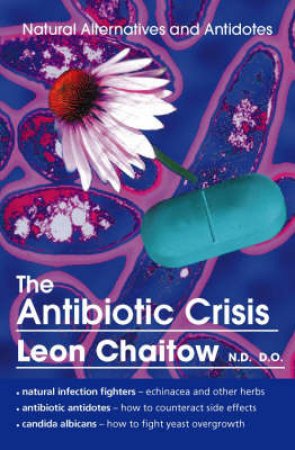 Natural Alternatives: The Antibiotic Crisis by Leon Chaitow