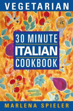 The 30 Minute Vegetarian Italian Cookbook by Marlena Spieler