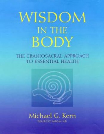 Wisdom In The Body: Craniosacral Healing by Michael G Kern