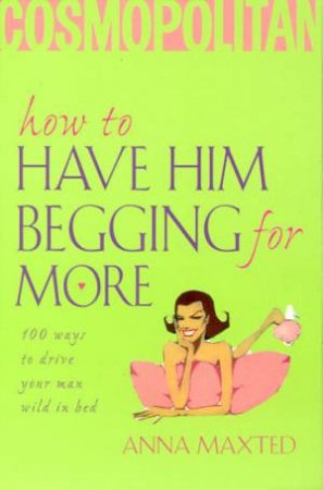 How To Have Him Begging For More by Anna Maxted