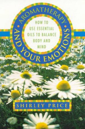 Aromatherapy And Your Emotions by Shirley Price