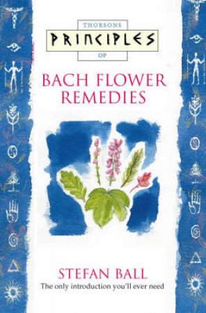 Thorsons Principles Of Bach Flower Therapy by Stefan Ball