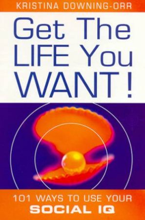 Get The Life You Want! by Kristina Downing-Orr