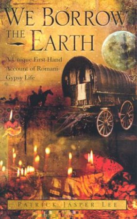 We Borrow The Earth: A Gypsy Life by Patrick Jasper Lee