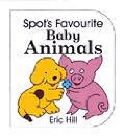 Spot's Favourite Baby Animals by Eric Hill