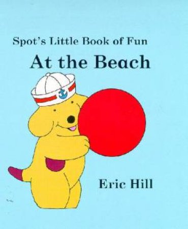 Spot's Little Board Book Of Fun: At The Beach by Eric Hill