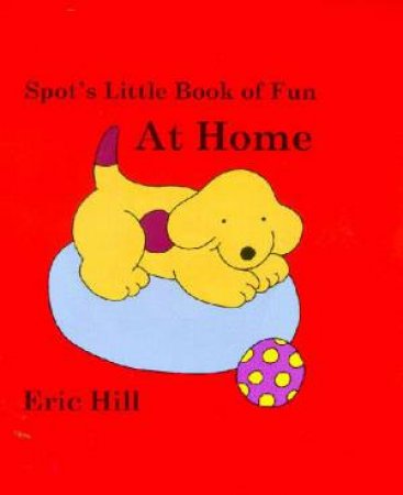 Spot's Little Board Book Of Fun: At Home by Eric Hill