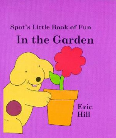 Spot's Little Board Book Of Fun: In The Garden by Eric Hill