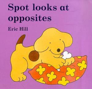 Little Spot Board Book: Spot Looks At Opposites by Eric Hill