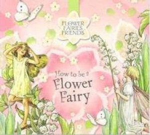 Flower Fairies Friends: How To Be A Flower Fairy by Cicely Mary Barker