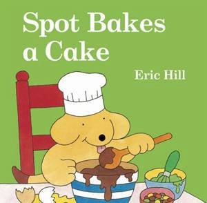 Spot Bakes a Cake: Lift the Flap by Eric Hill