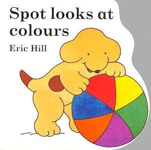 Little Spot Board Book: Spot Looks At Colours by Eric Hill