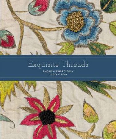 Exquisite Threads: English Embroidery 1600s-1900s by No Author Provided