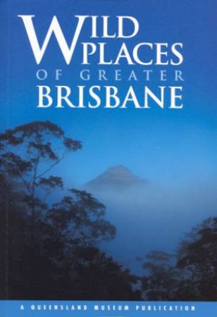 A Queensland Museum Guide: Wild Places Of Greater Brisbane by Various