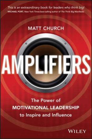 Amplifiers: The Power of Motivational Leadership to Inspire and Influence by Matt Church