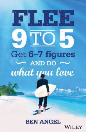 Flee 9-5: Get 6-7 Figures and Do What You Love by Ben Angel