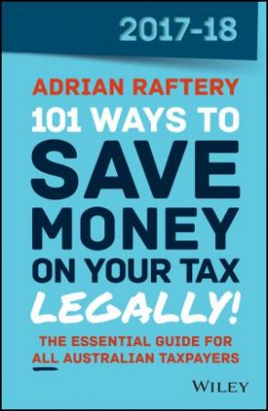 101 Ways To Save Money on Your Tax - Legally 2017-2018 by Adrian Raftery