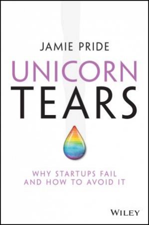 Unicorn Tears: Why Startups Fail and How to Avoid It by Jamie Pride