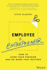 Employee to Entrepreneur How to Earn Your Freedom and Do Work That Matters