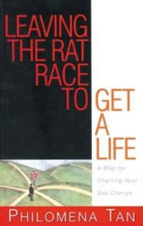 Leaving The Rat Race To Get A Life by Philomena Tan